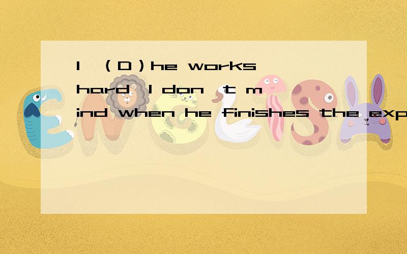 1、（D）he works hard,I don't mind when he finishes the experienment.A As soon as B As well as C So far as D So long as2、We( D)finish the job ,now that we have got so far with it.A may B might well C could D may as well注：正确答案已给