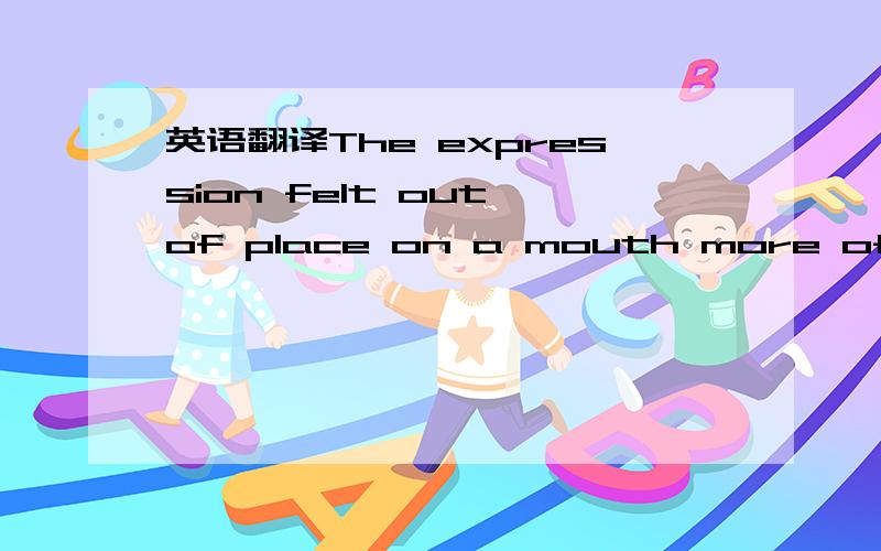 英语翻译The expression felt out of place on a mouth more often given to smilling.词都认得就是看不懂.