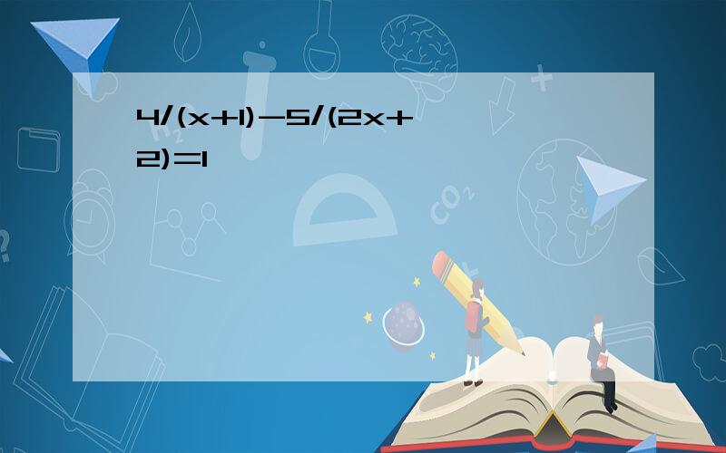 4/(x+1)-5/(2x+2)=1