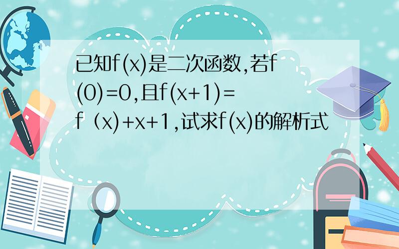 已知f(x)是二次函数,若f(0)=0,且f(x+1)=f（x)+x+1,试求f(x)的解析式