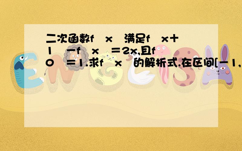 二次函数f﹙x﹚满足f﹙x＋1﹚－f﹙x﹚＝2x,且f﹙0﹚＝1.求f﹙x﹚的解析式.在区间[－1,1]上,y=f(x)的象恒在y=2x+m的图像上方,是确定实数m的范围