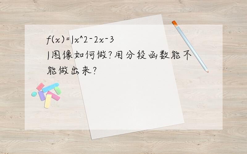 f(x)=|x^2-2x-3|图像如何做?用分段函数能不能做出来?