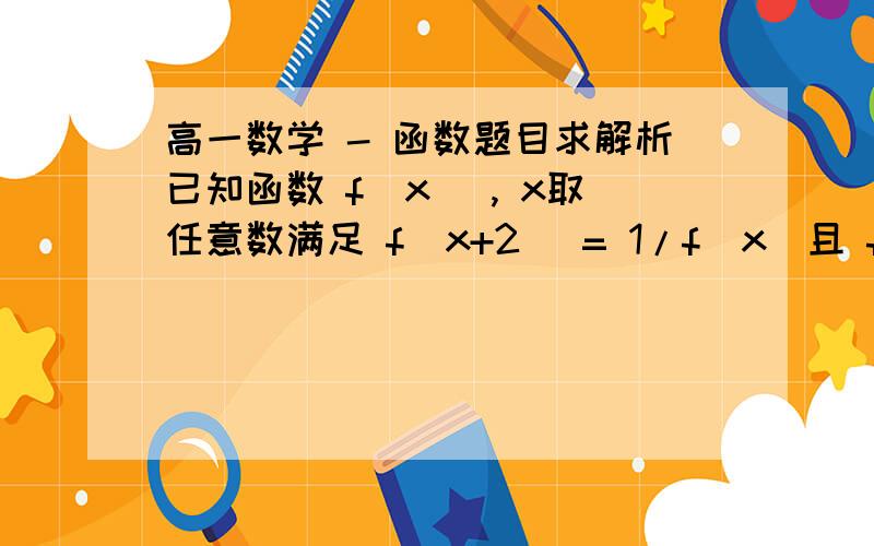 高一数学 - 函数题目求解析已知函数 f(x) , x取任意数满足 f(x+2) = 1/f(x)且 f (1)  = —5 , 求 f ( f (5) )= ____要过程啊,越详细越好..最好是详细到1+1=2我算出来答案是 —(1/5)不知道对不对啊~~这个题目