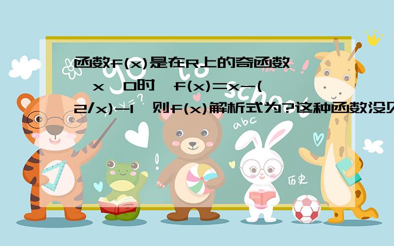 函数f(x)是在R上的奇函数,x>0时,f(x)=x-(2/x)-1,则f(x)解析式为?这种函数没见过.