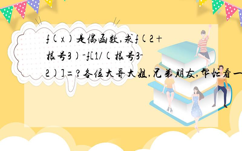 f(x)是偶函数,求f(2+根号3)-f[1/(根号3-2)]=?各位大哥大姐,兄弟朋友,帮忙看一下.谢谢