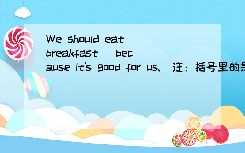 We should eat breakfast( because It's good for us.)注：括号里的是对画线部分提问 I usually clean my bedroom ______about thirty minutes.A:at B:for c:in D:to 找错误,把错的填在前面括号里,并改正在横线上（ ）I (walk) (to