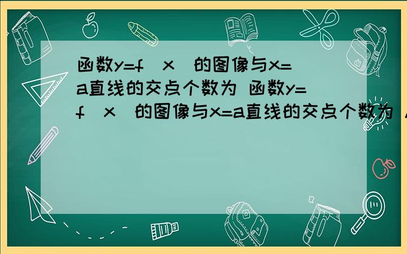 函数y=f(x)的图像与x=a直线的交点个数为 函数y=f(x)的图像与x=a直线的交点个数为 A 必有1个 B 一个或者2个c 至少1个 D 可能2个以上 多点 我题目也看不懂