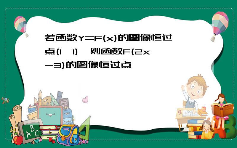 若函数Y=F(x)的图像恒过点(1,1),则函数F(2x-3)的图像恒过点