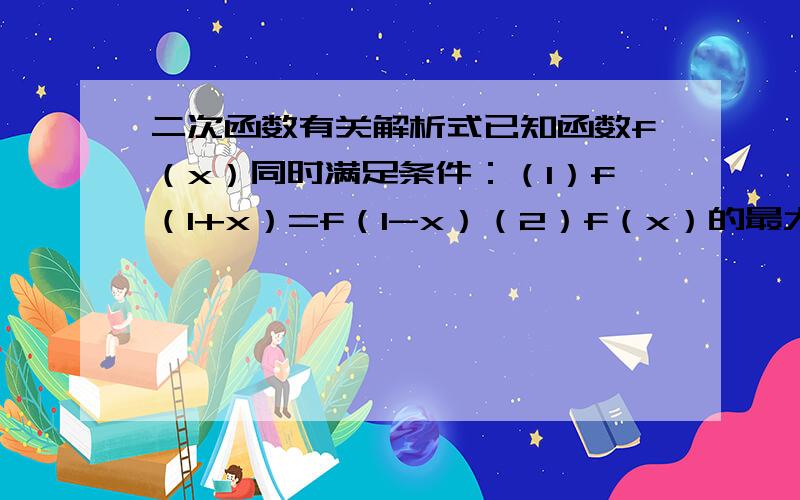 二次函数有关解析式已知函数f（x）同时满足条件：（1）f（1+x）=f（1-x）（2）f（x）的最大值为15（3）f（x）=0的两根立方和等于17求f（x）的解析式.