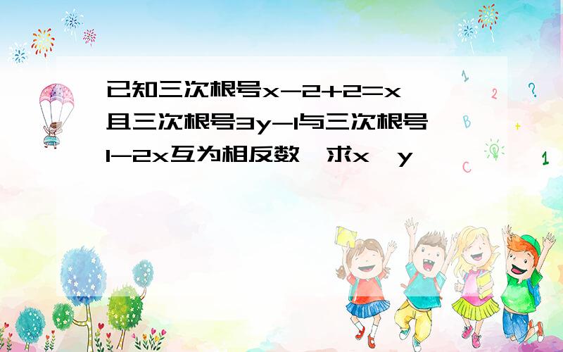 已知三次根号x-2+2=x,且三次根号3y-1与三次根号1-2x互为相反数,求x,y