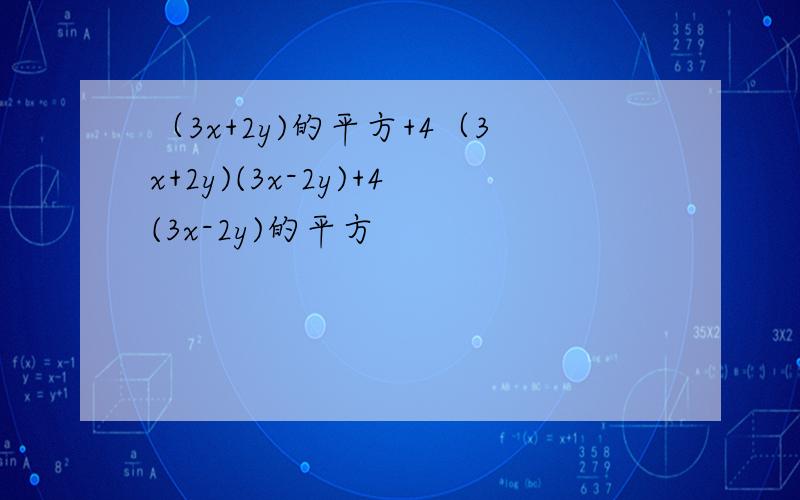 （3x+2y)的平方+4（3x+2y)(3x-2y)+4(3x-2y)的平方