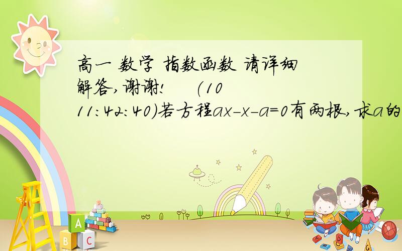 高一 数学 指数函数 请详细解答,谢谢!    (10 11:42:40)若方程ax-x-a=0有两根,求a的取值范围 