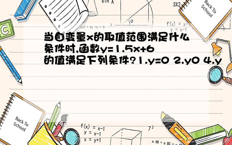 当自变量x的取值范围满足什么条件时,函数y=1.5x+6的值满足下列条件?1.y=0 2.y0 4.y