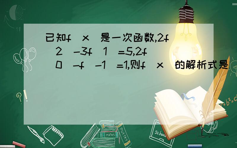 已知f(x)是一次函数,2f(2)-3f(1)=5,2f(0)-f(-1)=1,则f(x)的解析式是(    )A         3x+2                