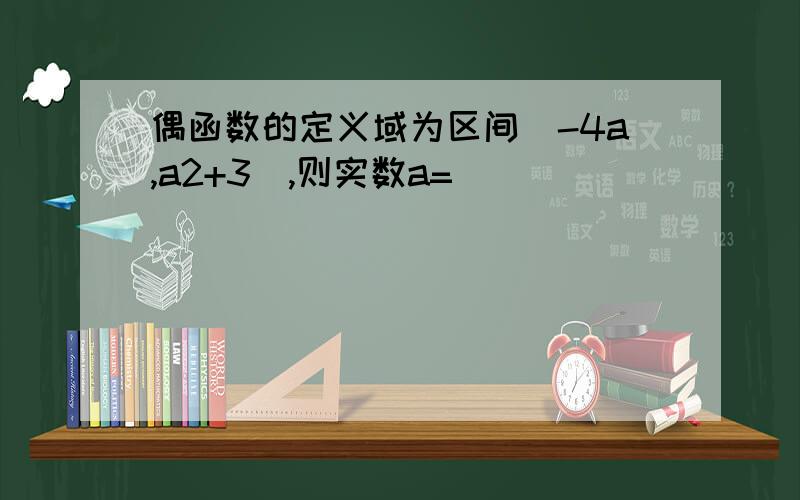 偶函数的定义域为区间(-4a,a2+3),则实数a=