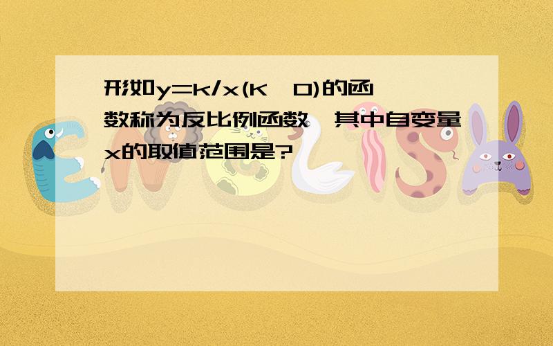 形如y=k/x(K≠0)的函数称为反比例函数,其中自变量x的取值范围是?