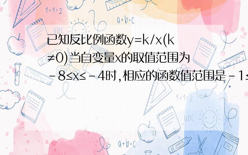 已知反比例函数y=k/x(k≠0)当自变量x的取值范围为-8≤x≤-4时,相应的函数值范围是-1≤y≤-1/2,求这个反比例函数解析式