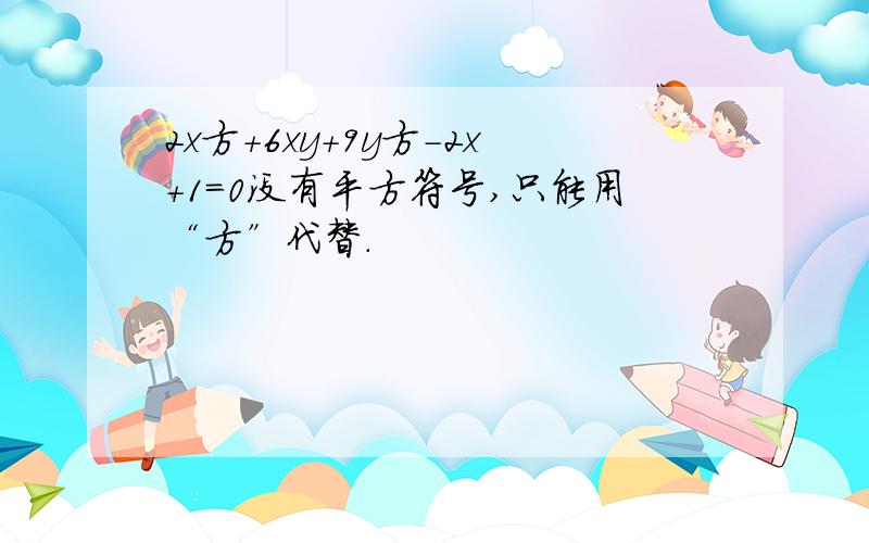 2x方+6xy+9y方-2x+1=0没有平方符号,只能用“方”代替.