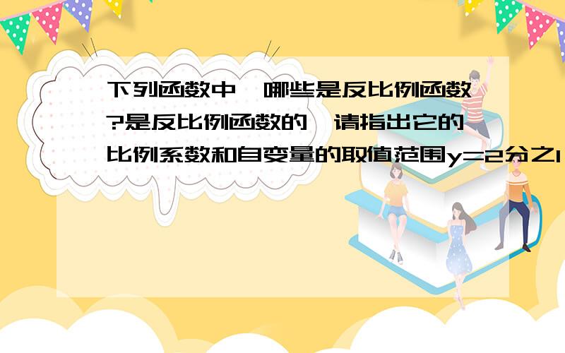 下列函数中,哪些是反比例函数?是反比例函数的,请指出它的比例系数和自变量的取值范围y=2分之1 x y=-3分之x y=3x分之1 y=x-3分之2