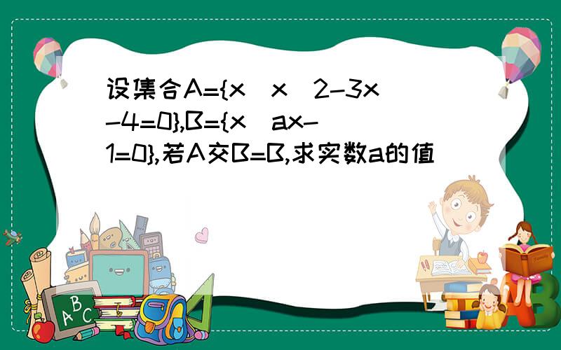 设集合A={x|x^2-3x-4=0},B={x|ax-1=0},若A交B=B,求实数a的值