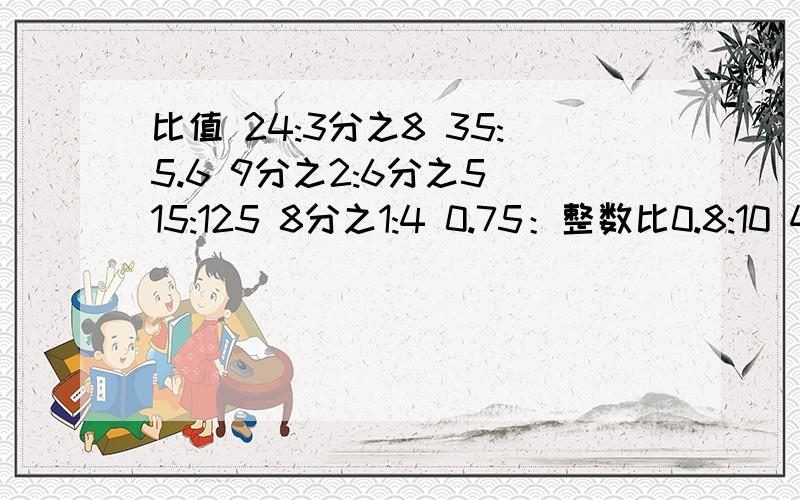 比值 24:3分之8 35:5.6 9分之2:6分之5 15:125 8分之1:4 0.75：整数比0.8:10 4分之1:9 4:0.25 0.36:0.27 9分之8:2:0.75