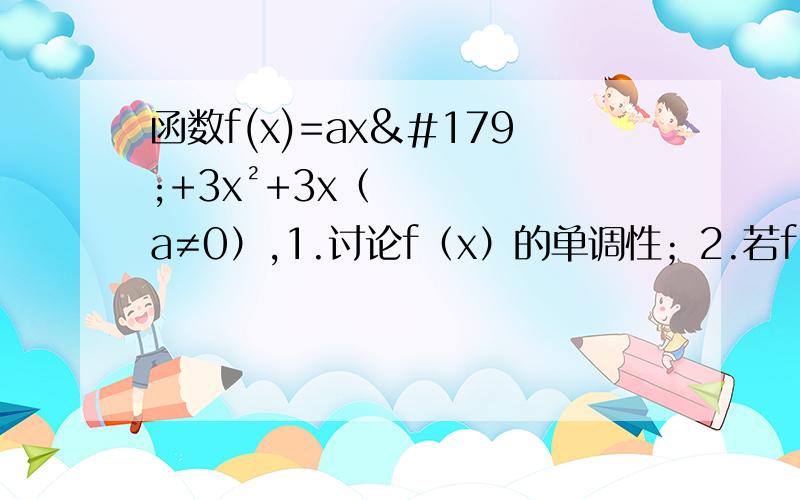 函数f(x)=ax³+3x²+3x（a≠0）,1.讨论f（x）的单调性；2.若f（x）在区间（1,2）是增函数,,求a的取值范围