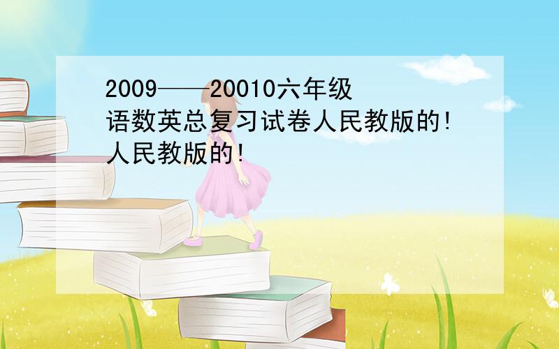 2009——20010六年级语数英总复习试卷人民教版的!人民教版的!