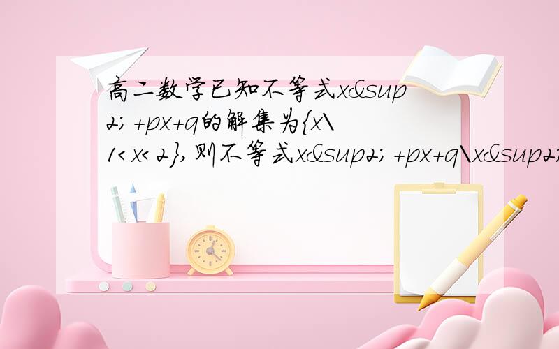 高二数学已知不等式x²+px+q的解集为{x\1＜x＜2},则不等式x²+px+q\x²-5x-6＞0的解集是（）