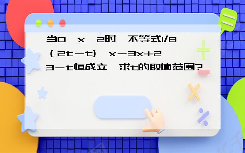 当0≤x≤2时,不等式1/8（2t－t)≤x－3x+2≤3－t恒成立,求t的取值范围?