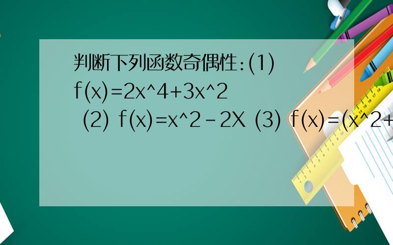 判断下列函数奇偶性:(1) f(x)=2x^4+3x^2 (2) f(x)=x^2-2X (3) f(x)=(x^2+1)/x (4) f(x)=x^2+1要详细的过程!谢谢!急!