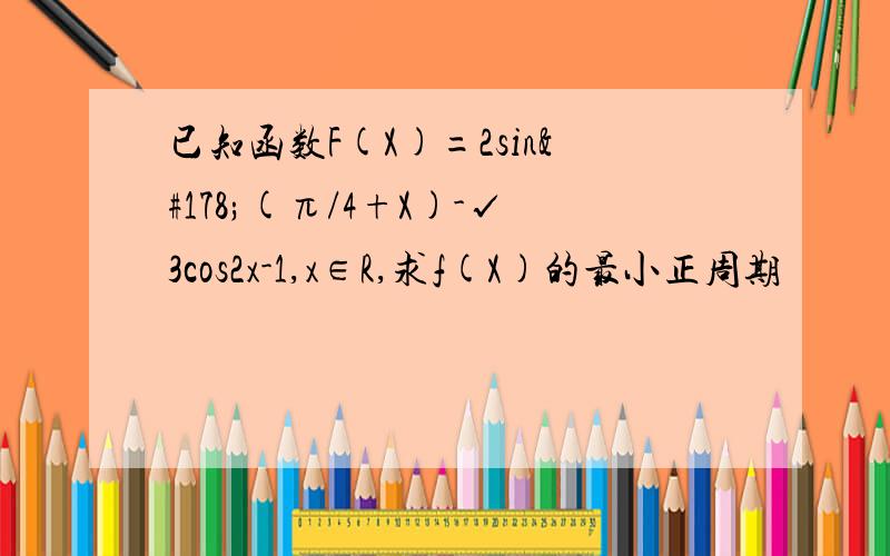 已知函数F(X)=2sin²(π/4+X)-√3cos2x-1,x∈R,求f(X)的最小正周期