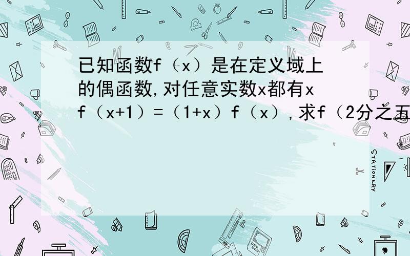 已知函数f（x）是在定义域上的偶函数,对任意实数x都有xf（x+1）=（1+x）f（x）,求f（2分之五）