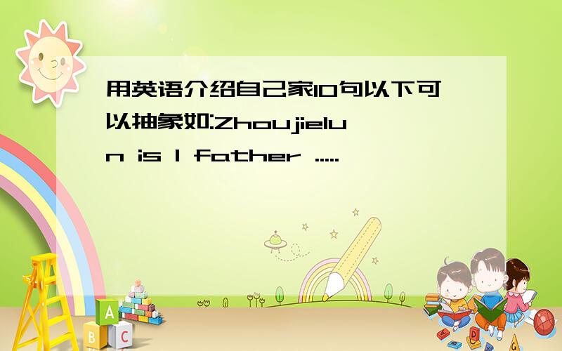用英语介绍自己家10句以下可以抽象如:Zhoujielun is I father .....