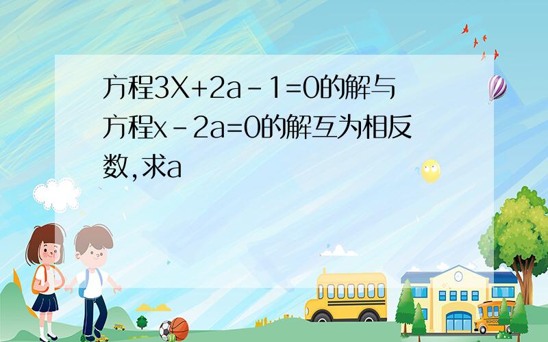 方程3X+2a-1=0的解与方程x-2a=0的解互为相反数,求a