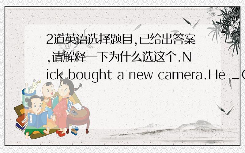 2道英语选择题目,已给出答案,请解释一下为什么选这个.Nick bought a new camera.He _C_ lots of pictures with it.A had taken B has took C has taken D had tookThere was a fire in the street last night,but the firemen _D_ within twenty