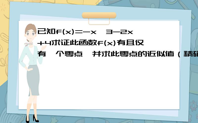 已知f(x)=-x^3-2x+4求证此函数f(x)有且仅有一个零点,并求此零点的近似值（精确到0.1）