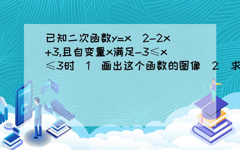 已知二次函数y=x^2-2x+3,且自变量x满足-3≤x≤3时（1）画出这个函数的图像（2）求出他的最大值与最小值