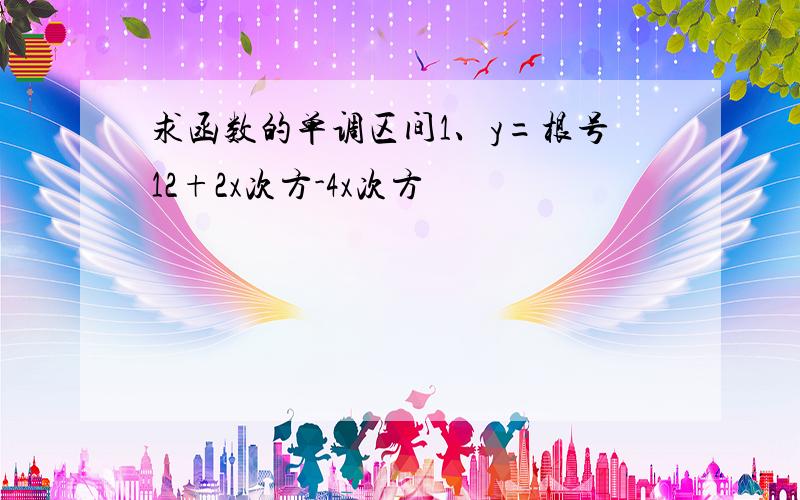 求函数的单调区间1、y=根号12+2x次方-4x次方