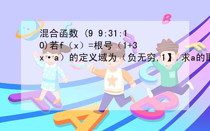 混合函数 (9 9:31:10)若f（x）=根号（1+3x·a）的定义域为（负无穷,1】.求a的取值范围