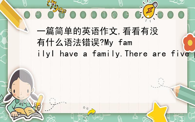 一篇简单的英语作文,看看有没有什么语法错误?My familyI have a family.There are five people in my family.There are my mother,my father,my sister,my brother and I.My father is 39 years old.He is of medium build and medium height.He is