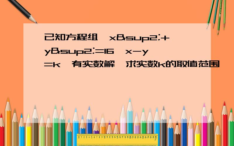 已知方程组{x²+y²=16,x-y=k}有实数解,求实数k的取值范围