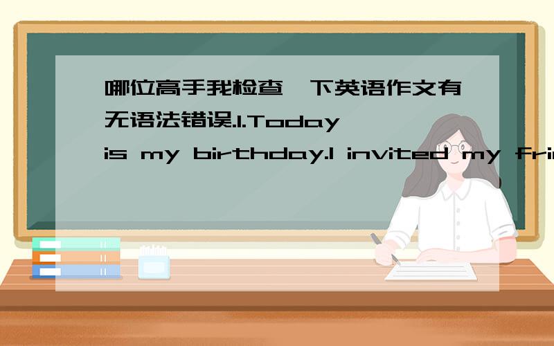 哪位高手我检查一下英语作文有无语法错误.1.Today is my birthday.I invited my friends and classmates.We have fun together.Time flies.Instant we all go home.But I really enjoyed this day.2.This summer I went to Qinghai.Everywhere there