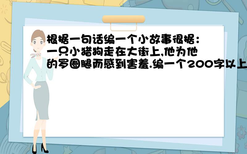 根据一句话编一个小故事很据：一只小猎狗走在大街上,他为他的罗圈腿而感到害羞.编一个200字以上的故事.