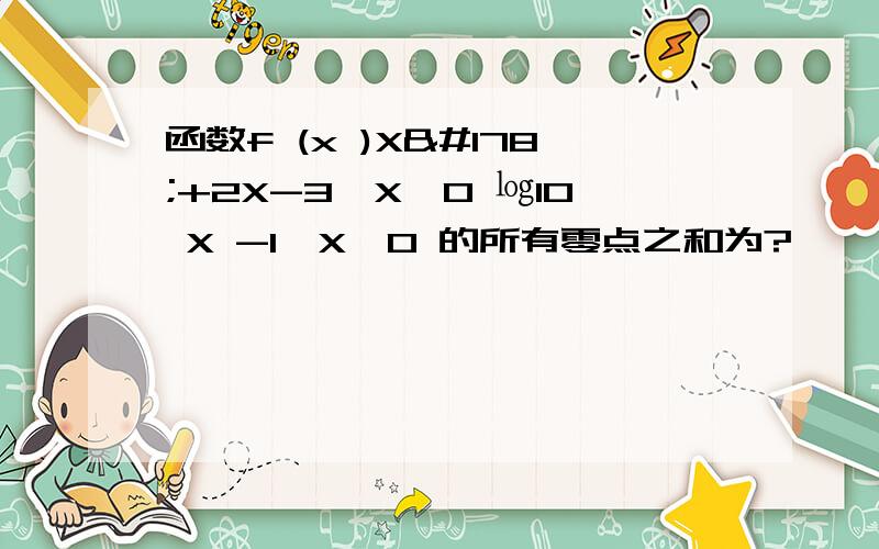 函数f (x )X²+2X-3,X≤0 ㏒10 X -1,X>0 的所有零点之和为?