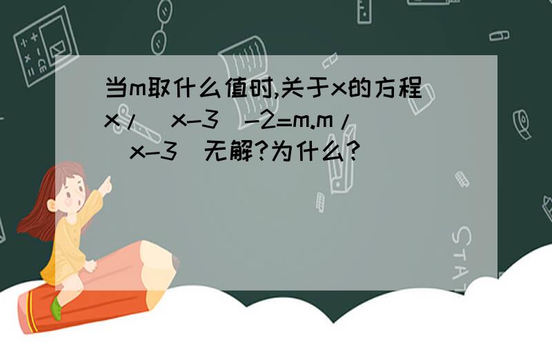 当m取什么值时,关于x的方程x/(x-3)-2=m.m/(x-3)无解?为什么?