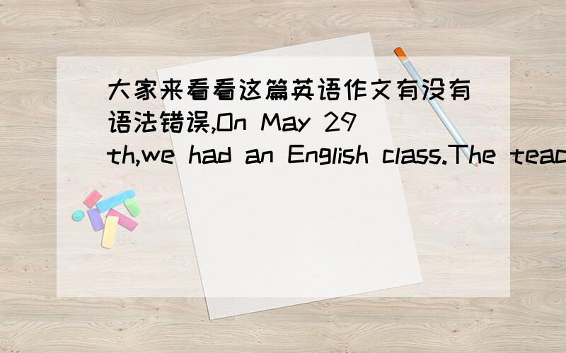 大家来看看这篇英语作文有没有语法错误,On May 29th,we had an English class.The teachers were Piewrre and another teacher.In class,Mr.Piewrre described him and we asked him some questions what we wanted to knew.When he thought his or h