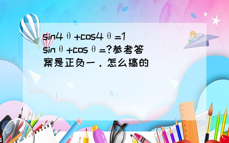 sin4θ+cos4θ=1 sinθ+cosθ=?参考答案是正负一。怎么搞的