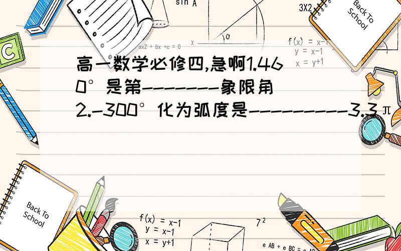 高一数学必修四,急啊1.460°是第-------象限角2.-300°化为弧度是---------3.3π\5化为度--------4.求值cos（5π\2）=?sin（5π\4）=?5.已知弧度数为2的圆心角所对的弦长是-------6.角a的始边在X轴非负半轴,终