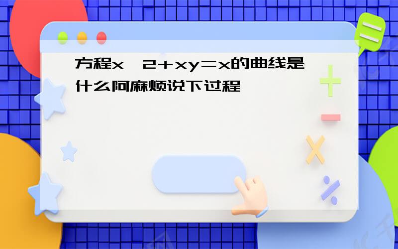 方程x＾2＋xy＝x的曲线是什么阿麻烦说下过程