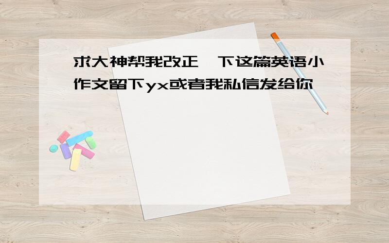 求大神帮我改正一下这篇英语小作文留下yx或者我私信发给你